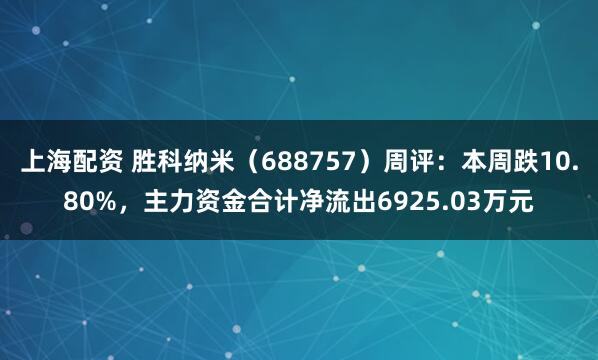 上海配资 胜科纳米（688757）周评：本周跌10.80%，主力资金合计净流出6925.03万元
