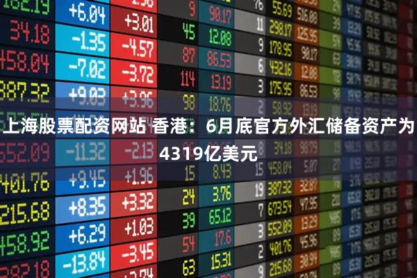 上海股票配资网站 香港：6月底官方外汇储备资产为4319亿美元