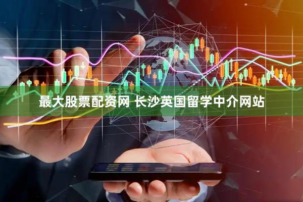 最大股票配资网 长沙英国留学中介网站