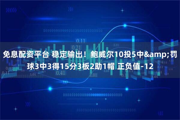 免息配资平台 稳定输出！鲍威尔10投5中&罚球3中3得15分3板2助1帽 正负值-12