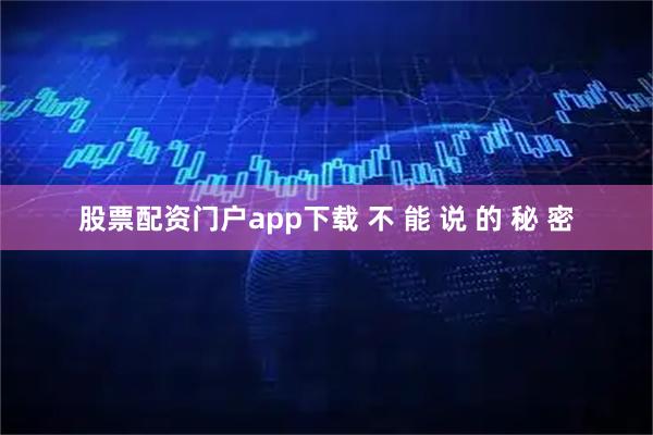 股票配资门户app下载 不 能 说 的 秘 密