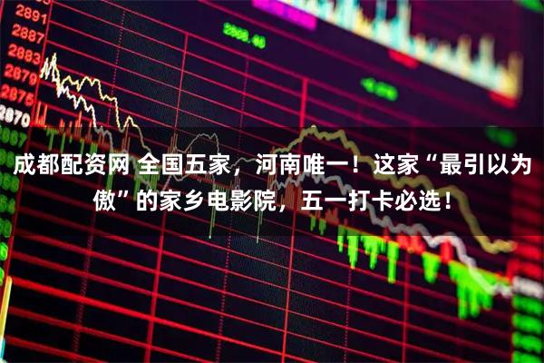成都配资网 全国五家，河南唯一！这家“最引以为傲”的家乡电影院，五一打卡必选！